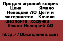 Продам игровой коврик › Цена ­ 1 200 - Ямало-Ненецкий АО Дети и материнство » Качели, шезлонги, ходунки   . Ямало-Ненецкий АО